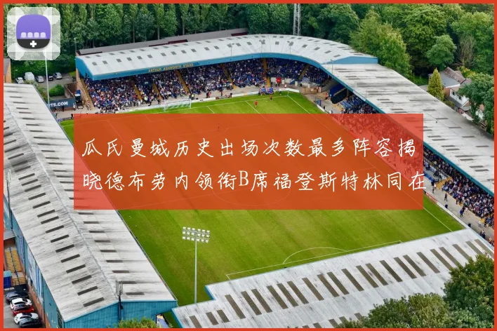 瓜氏曼城历史出场次数最多阵容揭晓德布劳内领衔B席福登斯特林同在列