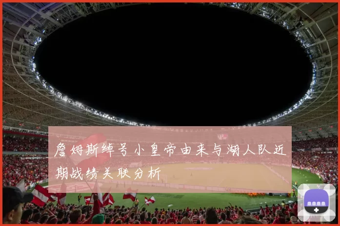 詹姆斯绰号小皇帝由来与湖人队近期战绩关联分析