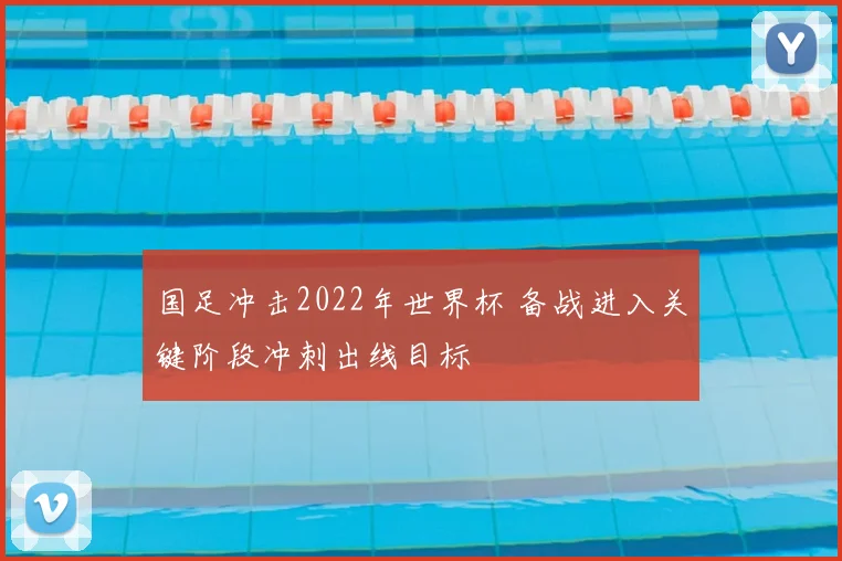 国足冲击2022年世界杯 备战进入关键阶段冲刺出线目标