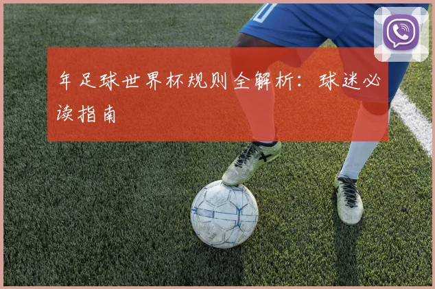 年足球世界杯规则全解析:球迷必读指南