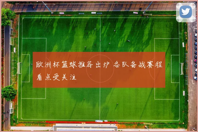 欧洲杯篮球推荐出炉 各队备战赛程看点受关注