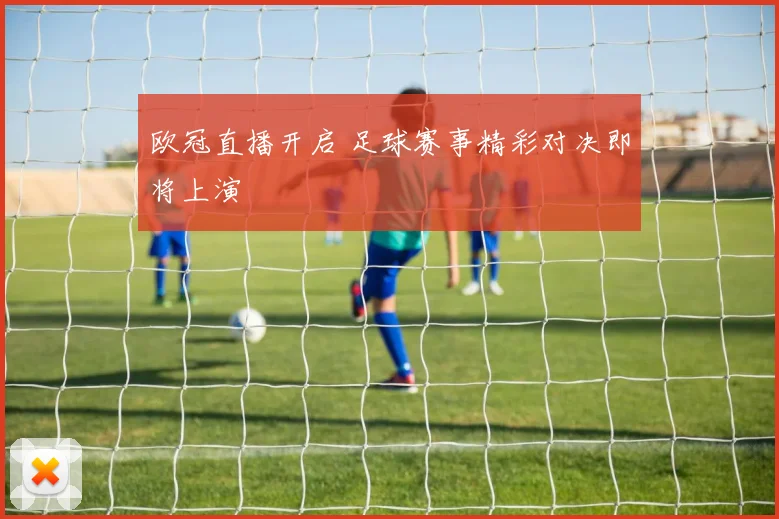 欧冠直播开启 足球赛事精彩对决即将上演