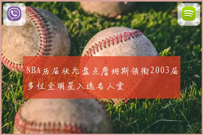 NBA历届状元盘点詹姆斯领衔2003届多位全明星入选名人堂