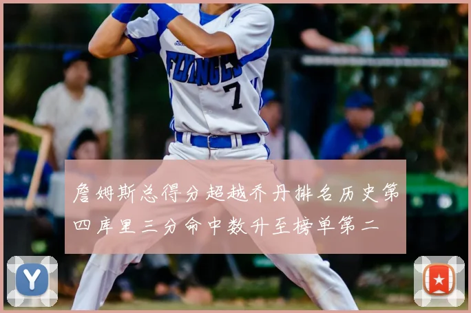 詹姆斯总得分超越乔丹排名历史第四库里三分命中数升至榜单第二