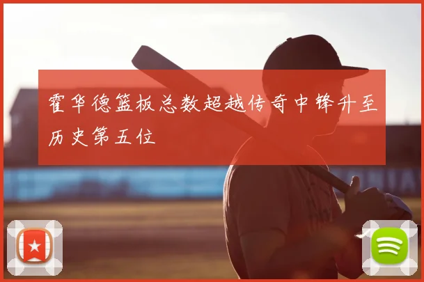 霍华德篮板总数超越传奇中锋升至历史第五位