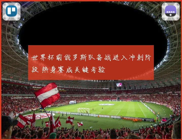 世界杯前俄罗斯队备战进入冲刺阶段 热身赛成关键考验