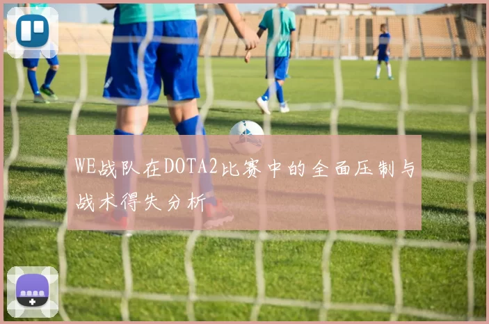 WE战队在DOTA2比赛中的全面压制与战术得失分析