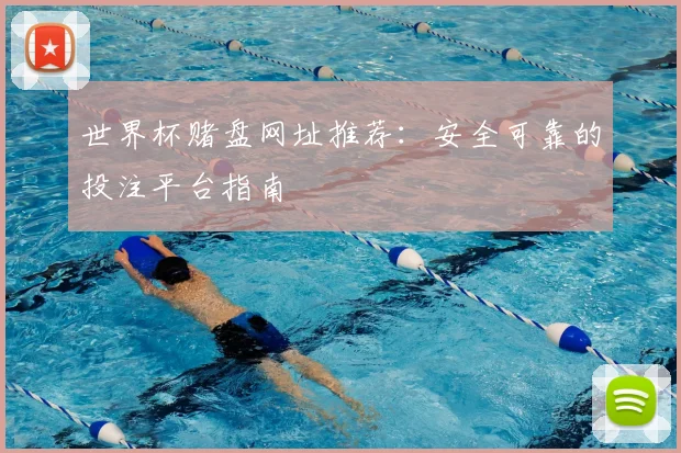 世界杯赌盘网址推荐:安全可靠的投注平台指南