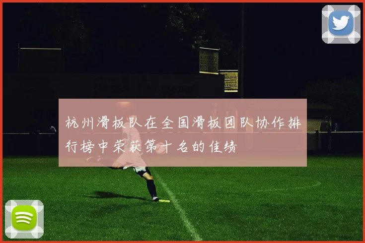 杭州滑板队在全国滑板团队协作排行榜中荣获第十名的佳绩