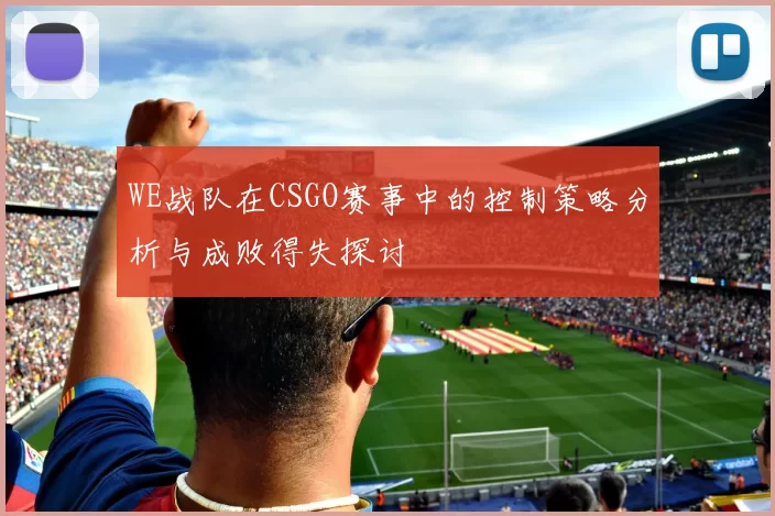 WE战队在CSGO赛事中的控制策略分析与成败得失探讨