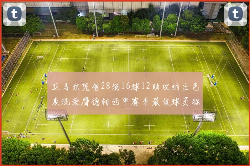 亚马尔凭借28场16球12助攻的出色表现荣膺德转西甲赛季最佳球员称号