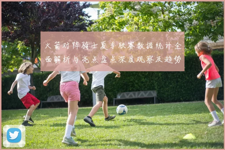火箭对阵骑士夏季联赛数据统计全面解析与亮点盘点深度观察及趋势分析