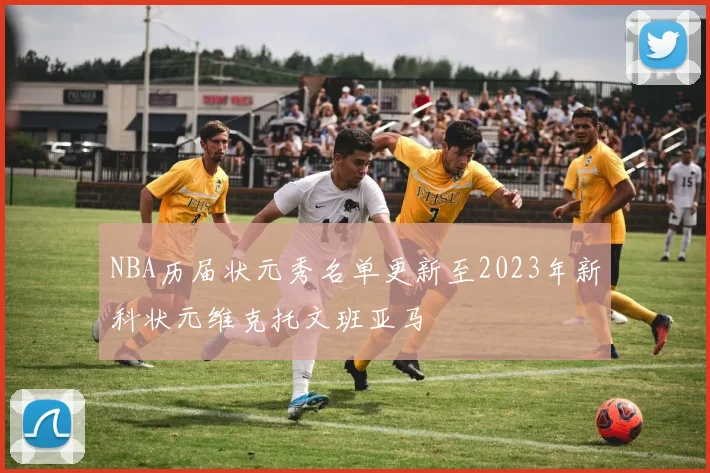 NBA历届状元秀名单更新至2023年新科状元维克托文班亚马