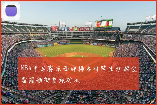 NBA季后赛东西部排名对阵出炉掘金雷霆领衔首轮对决
