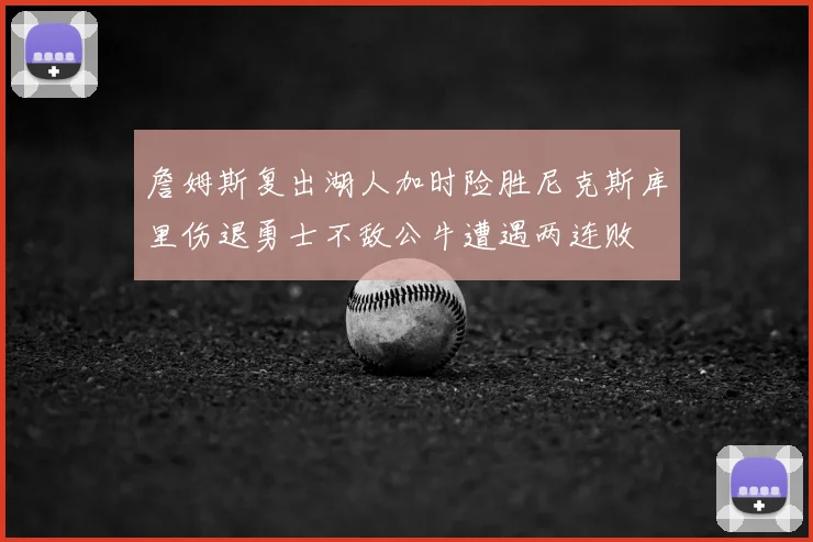 詹姆斯复出湖人加时险胜尼克斯库里伤退勇士不敌公牛遭遇两连败