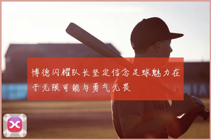 博德闪耀队长坚定信念足球魅力在于无限可能与勇气无畏