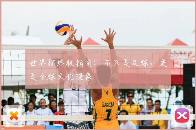 世界杯终极指南:不只是足球,更是全球文化现象