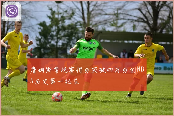 詹姆斯常规赛得分突破四万分创NBA历史第一纪录