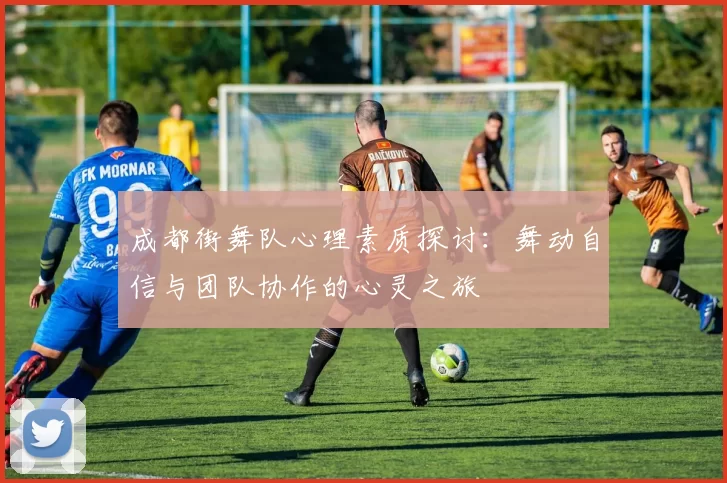 成都街舞队心理素质探讨：舞动自信与团队协作的心灵之旅