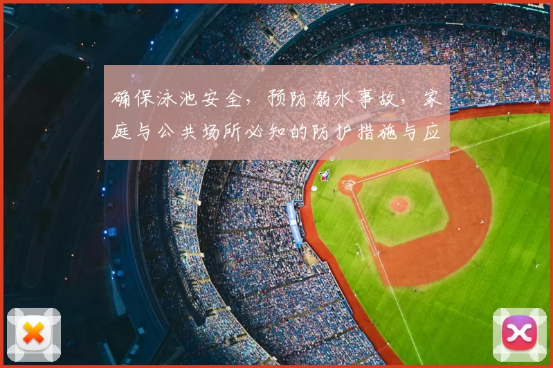 确保泳池安全，预防溺水事故，家庭与公共场所必知的防护措施与应急技巧
