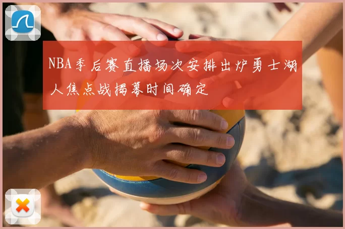 NBA季后赛直播场次安排出炉勇士湖人焦点战揭幕时间确定